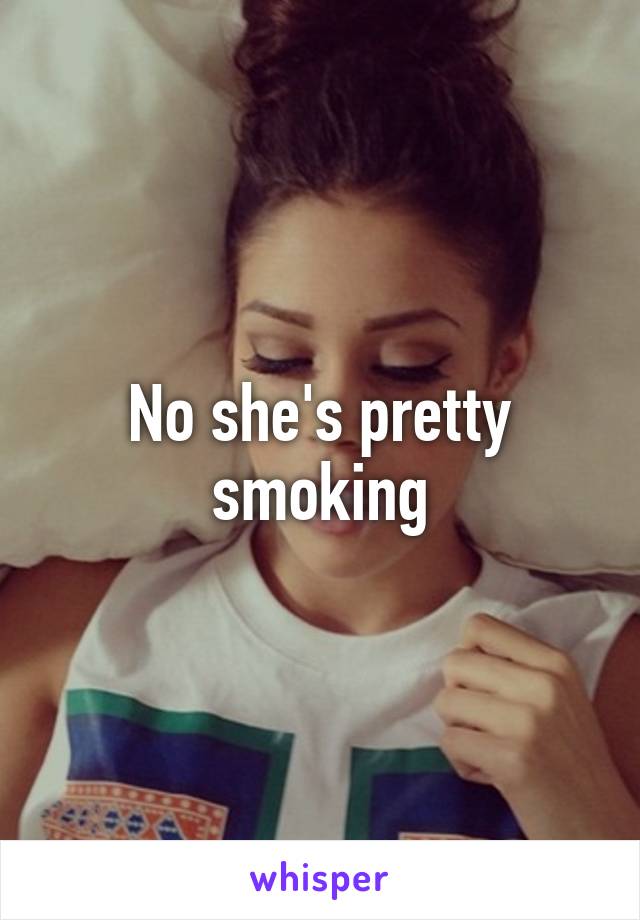 No she's pretty smoking