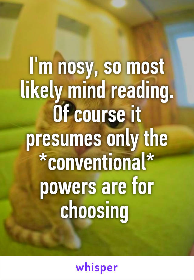 I'm nosy, so most likely mind reading.
Of course it presumes only the *conventional* powers are for choosing 