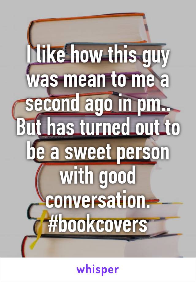 I like how this guy was mean to me a second ago in pm.. But has turned out to be a sweet person with good conversation. #bookcovers