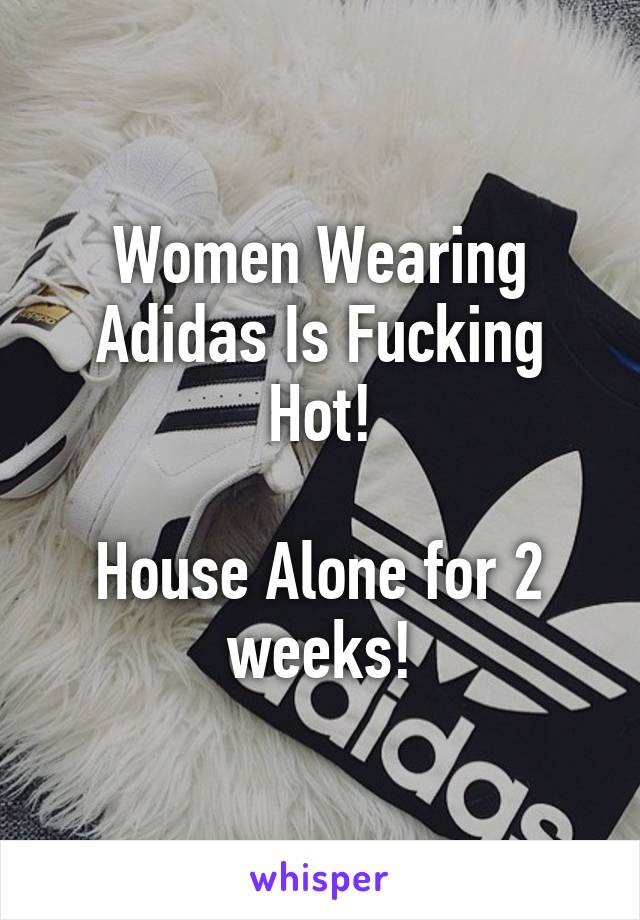 Women Wearing Adidas Is Fucking Hot!

House Alone for 2 weeks!