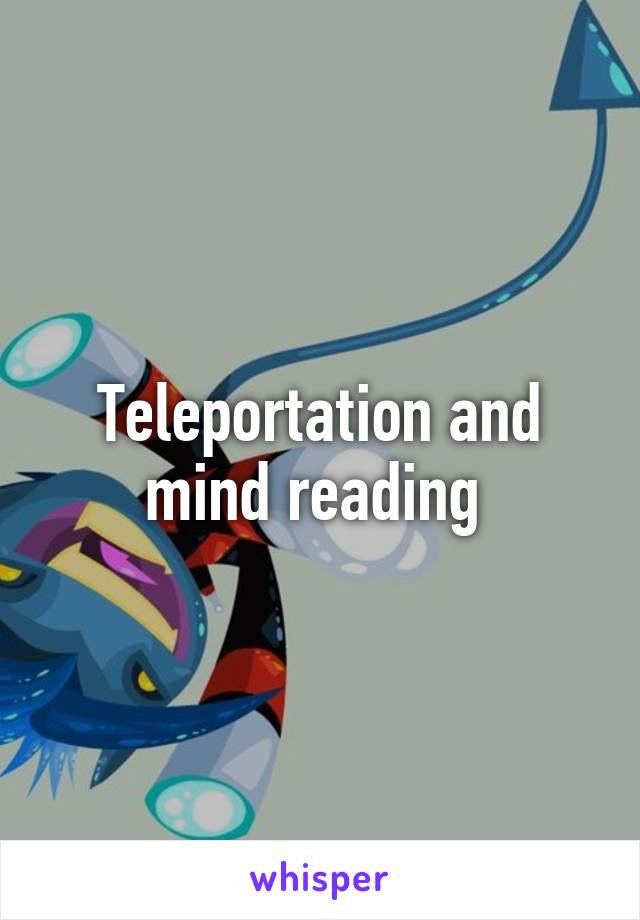 Teleportation and mind reading 