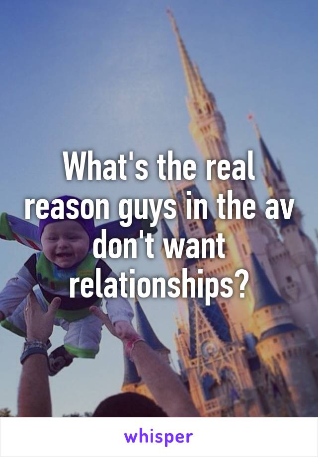 What's the real reason guys in the av don't want relationships?