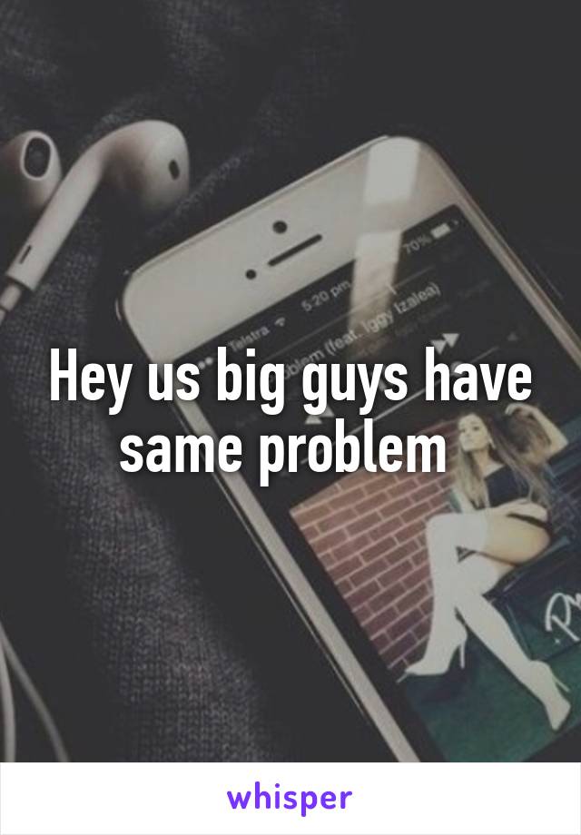 Hey us big guys have same problem 