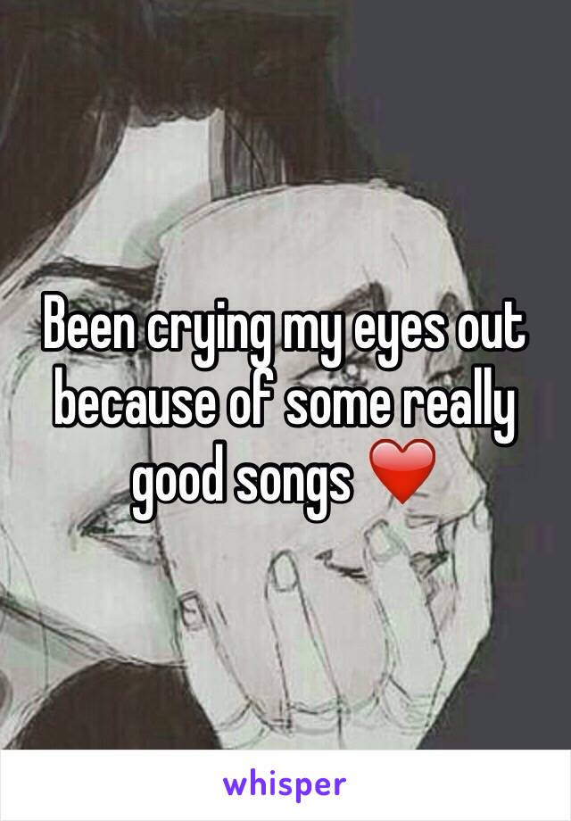 Been crying my eyes out because of some really good songs ❤️