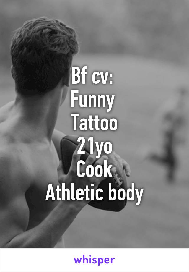 Bf cv: 
Funny 
Tattoo
21yo
Cook
Athletic body