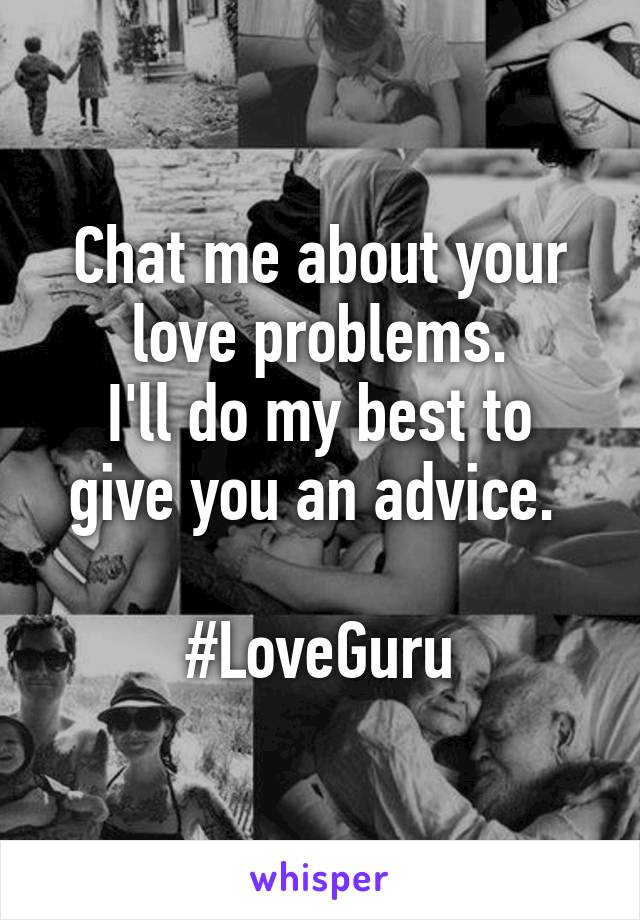 Chat me about your love problems.
I'll do my best to give you an advice. 

#LoveGuru