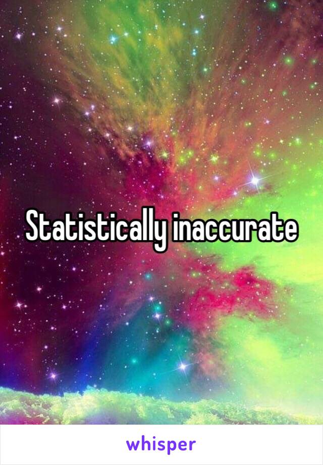 Statistically inaccurate 