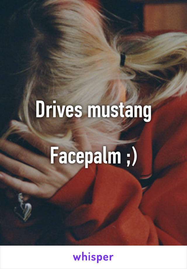 Drives mustang

Facepalm ;)