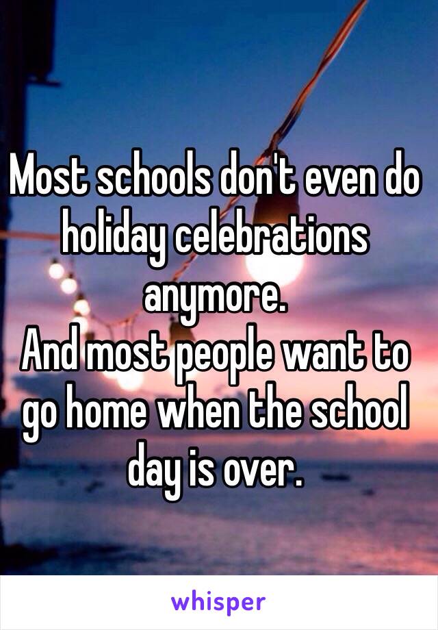 Most schools don't even do holiday celebrations anymore. 
And most people want to go home when the school day is over. 