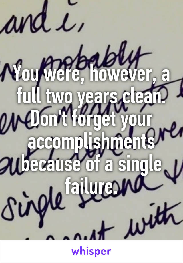 You were, however, a full two years clean. Don't forget your accomplishments because of a single failure.