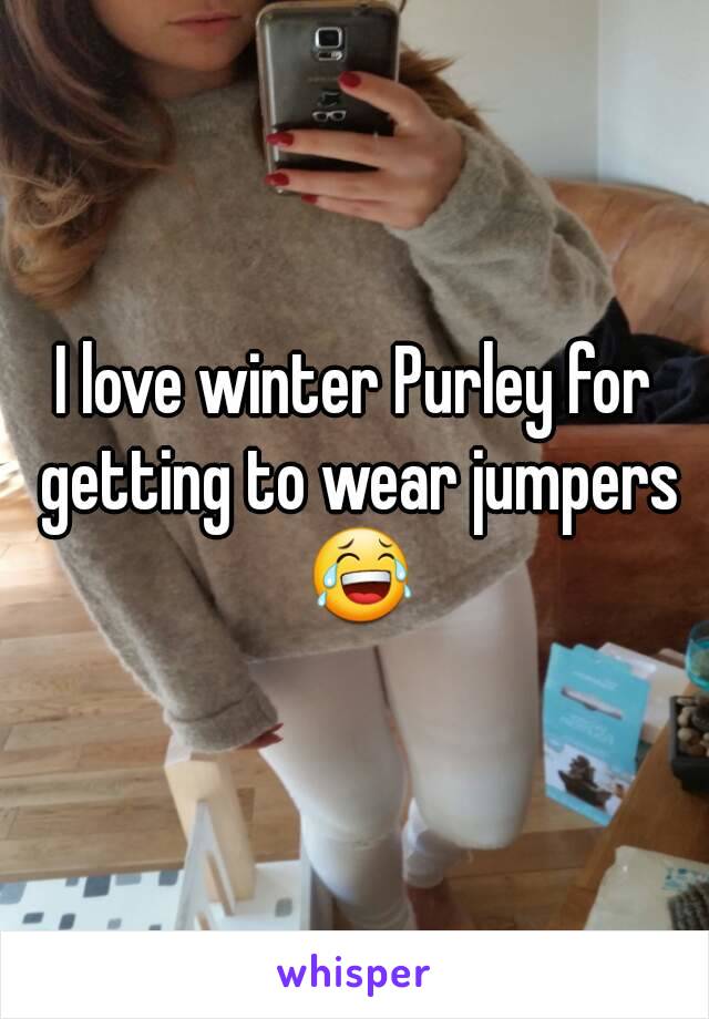 I love winter Purley for getting to wear jumpers 😂