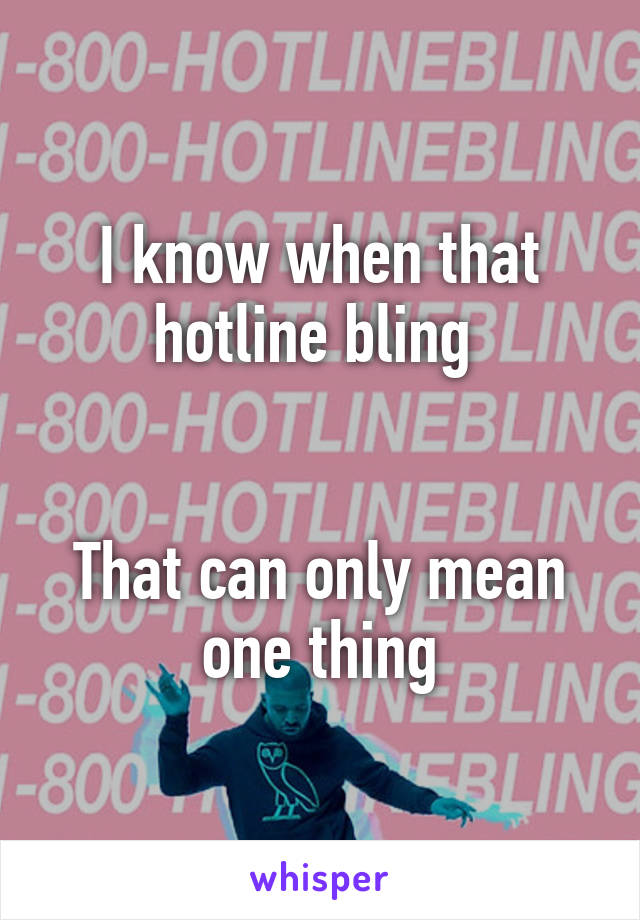 I know when that hotline bling 


That can only mean one thing