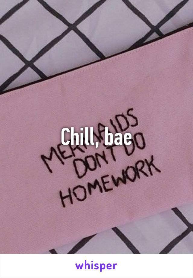 Chill, bae