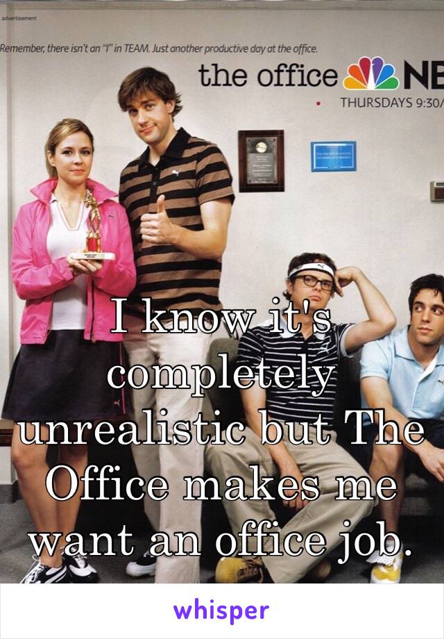 I know it's completely unrealistic but The Office makes me want an office job.
 