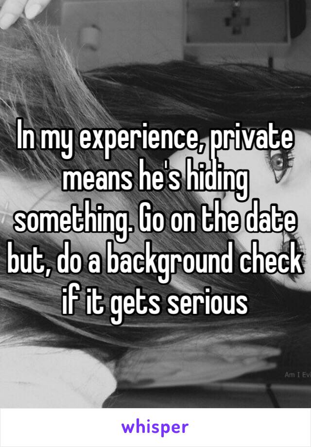 In my experience, private means he's hiding something. Go on the date but, do a background check if it gets serious 