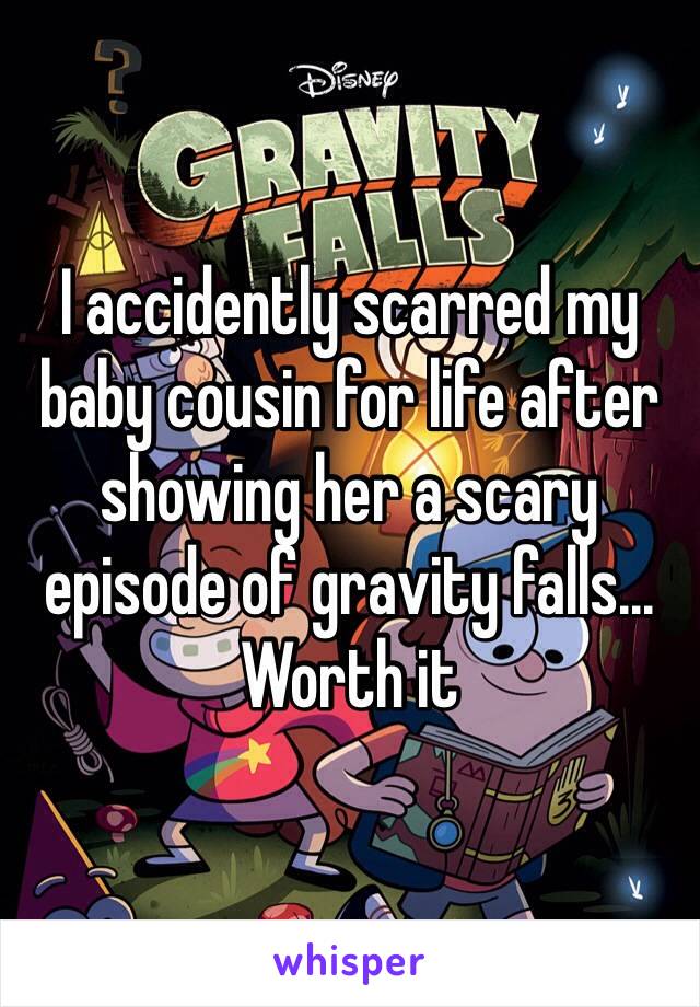 I accidently scarred my baby cousin for life after showing her a scary episode of gravity falls... Worth it