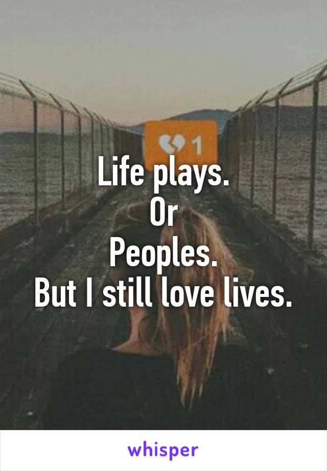 Life plays.
Or
Peoples.
But I still love lives.