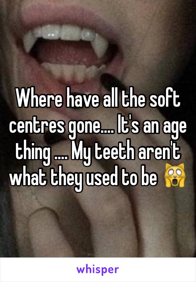 Where have all the soft centres gone.... It's an age thing .... My teeth aren't what they used to be 🙀