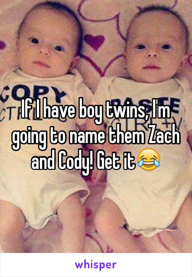 If I have boy twins, I'm going to name them Zach and Cody! Get it😂