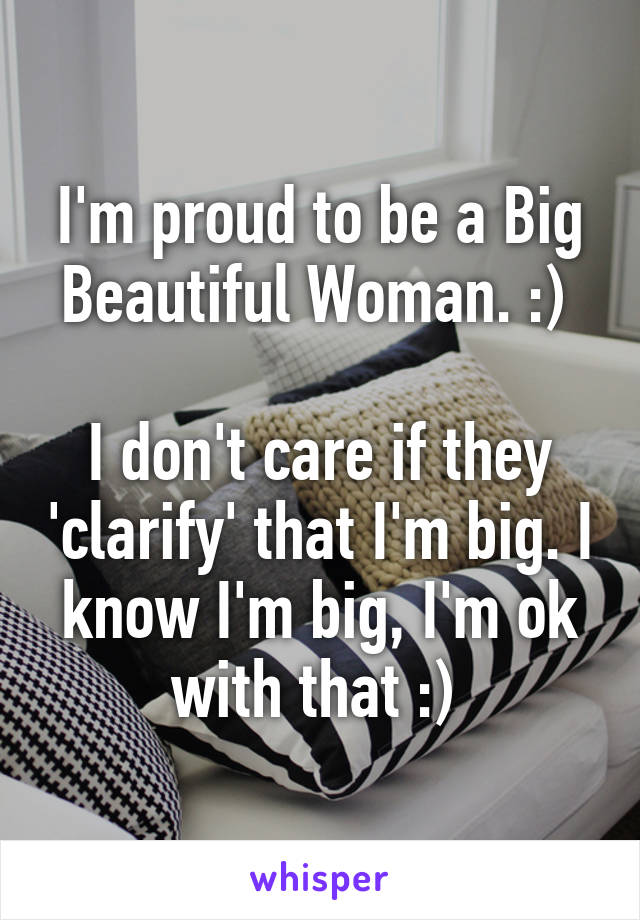 I'm proud to be a Big Beautiful Woman. :) 

I don't care if they 'clarify' that I'm big. I know I'm big, I'm ok with that :) 