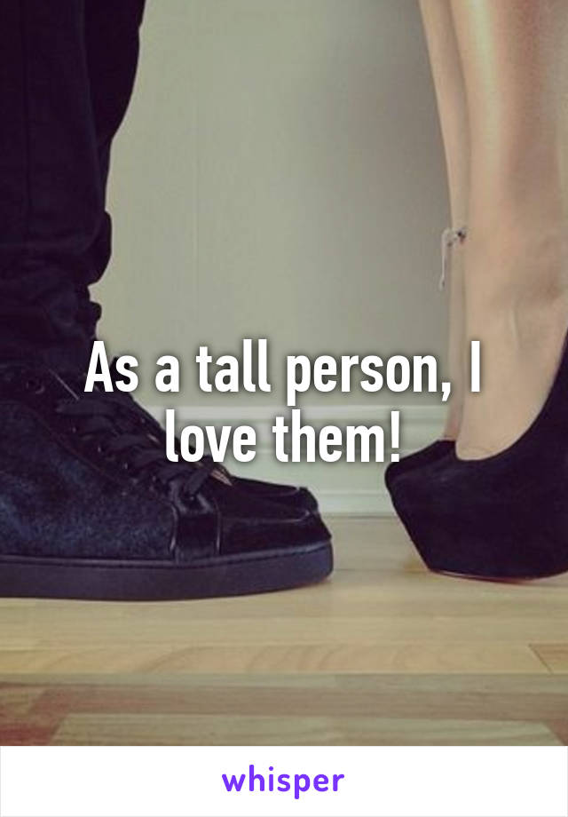 As a tall person, I love them!