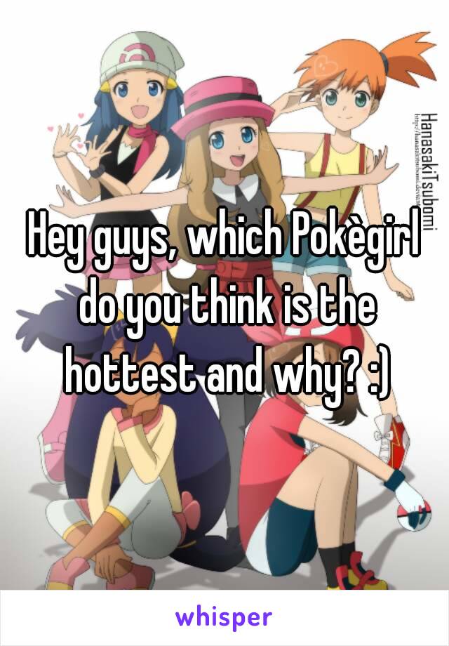 Hey guys, which Pokègirl do you think is the hottest and why? :)