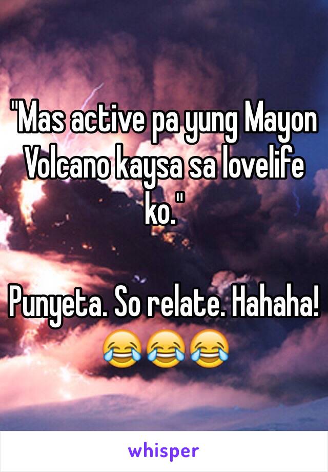 "Mas active pa yung Mayon Volcano kaysa sa lovelife ko."

Punyeta. So relate. Hahaha! 😂😂😂