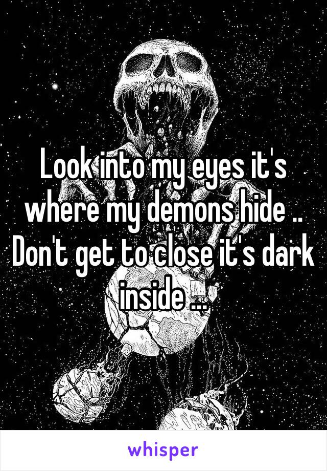 Look into my eyes it's where my demons hide .. Don't get to close it's dark inside ...