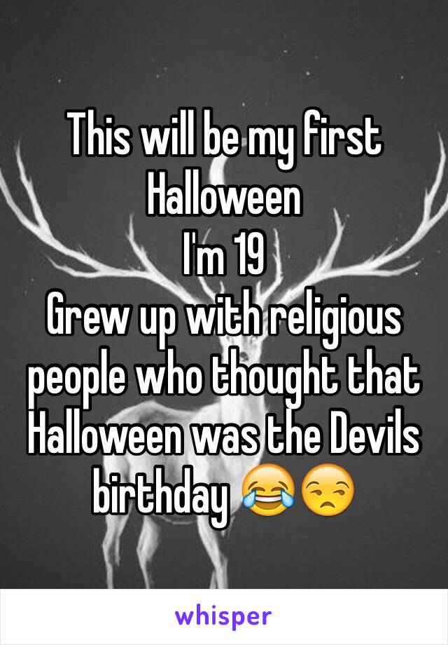 This will be my first Halloween 
I'm 19 
Grew up with religious people who thought that Halloween was the Devils birthday 😂😒