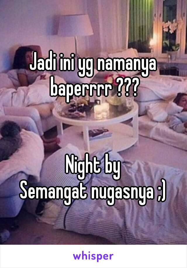 Jadi ini yg namanya baperrrr ???


Night by
Semangat nugasnya ;)