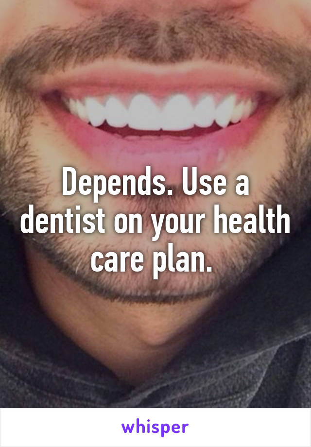 Depends. Use a dentist on your health care plan. 