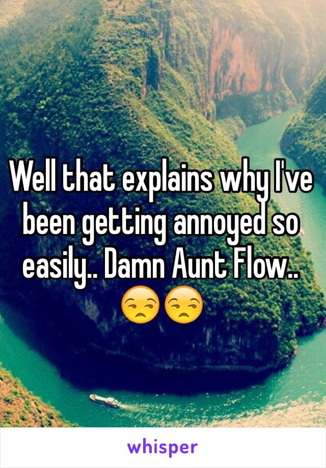 Well that explains why I've been getting annoyed so easily.. Damn Aunt Flow.. 😒😒
