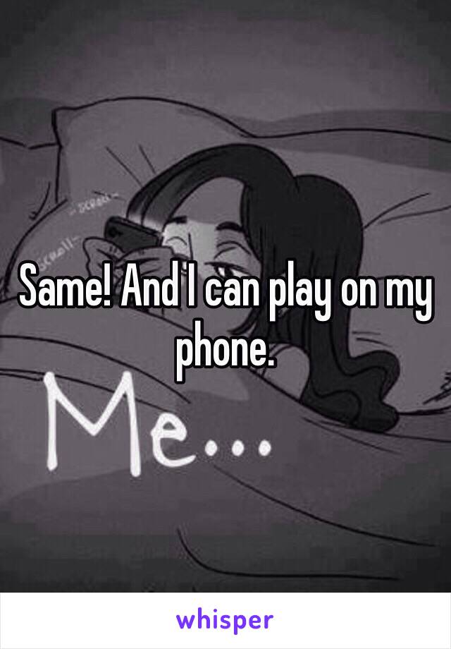 Same! And I can play on my phone.