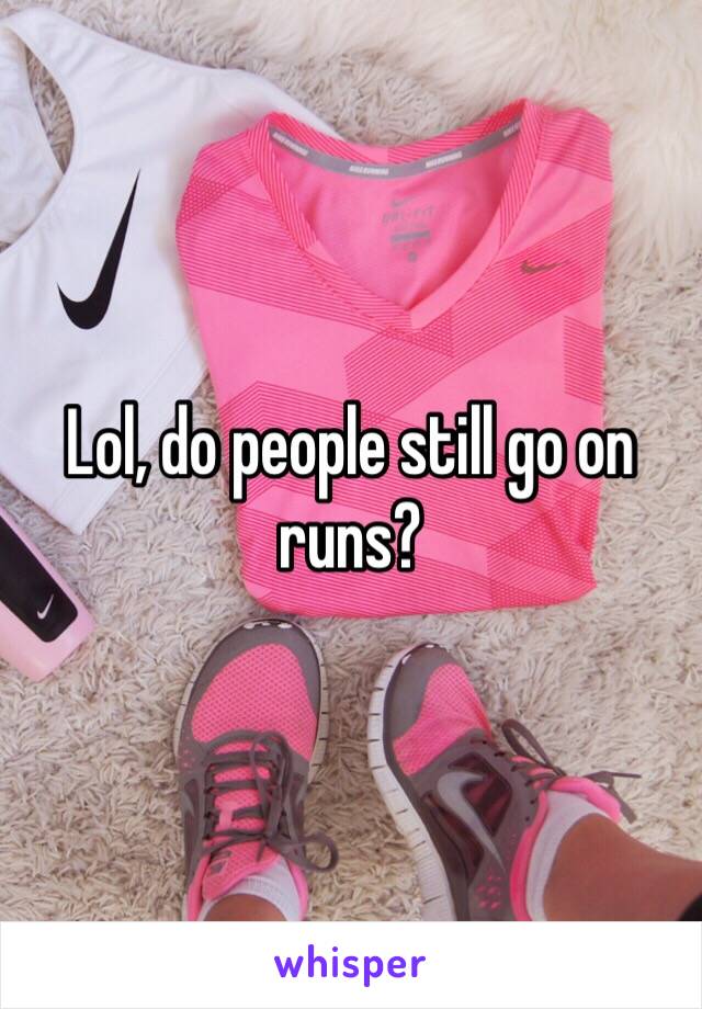 Lol, do people still go on runs?