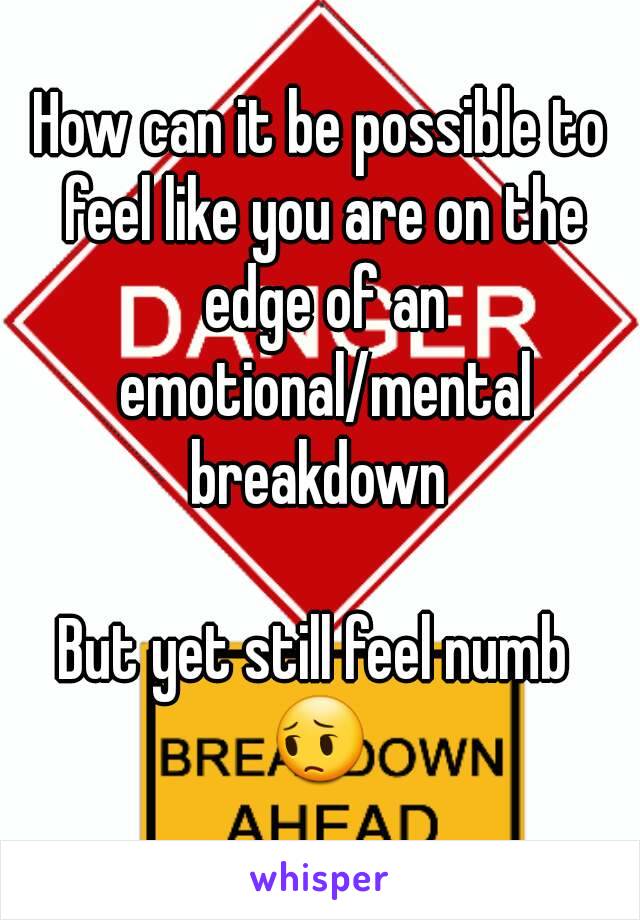 How can it be possible to feel like you are on the edge of an emotional/mental breakdown 

But yet still feel numb 
😔