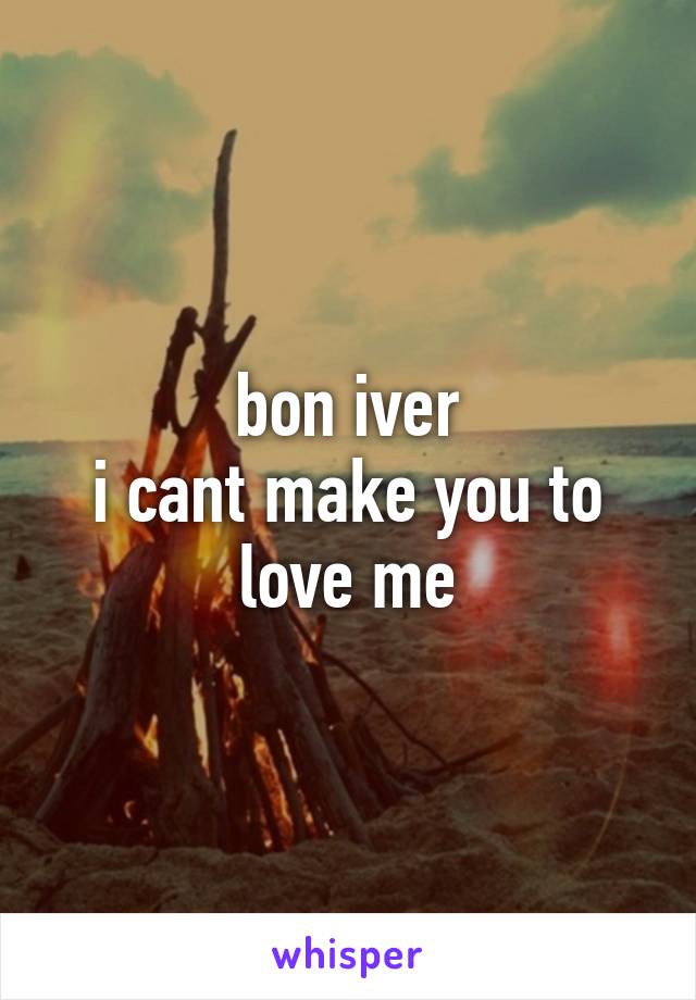 bon iver
i cant make you to love me