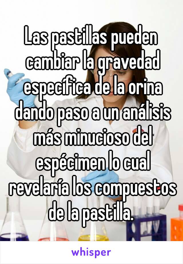 Las pastillas pueden cambiar la gravedad específica de la orina dando paso a un análisis más minucioso del espécimen lo cual revelaría los compuestos de la pastilla. 