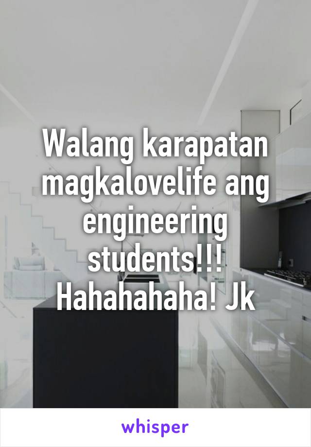 Walang karapatan magkalovelife ang engineering students!!! Hahahahaha! Jk