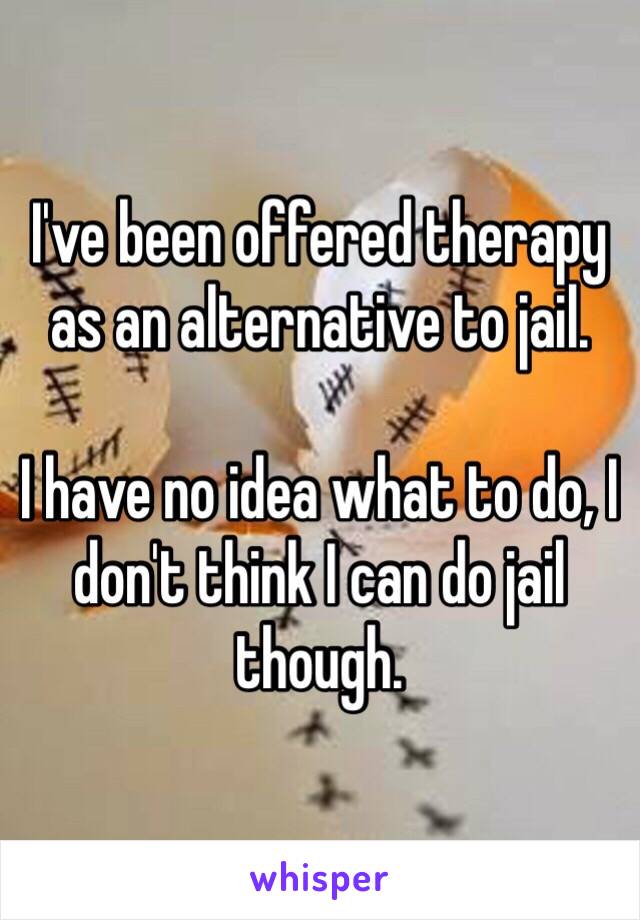 I've been offered therapy as an alternative to jail.

I have no idea what to do, I don't think I can do jail though. 