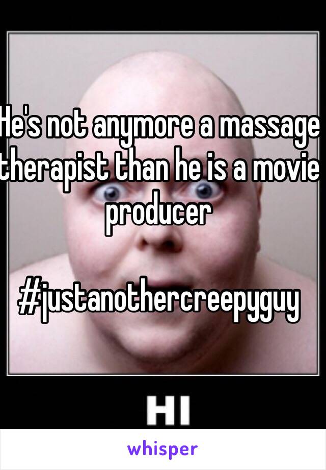 He's not anymore a massage therapist than he is a movie producer

#justanothercreepyguy