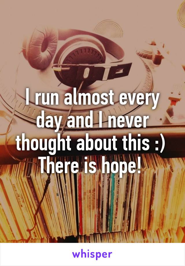 I run almost every day and I never thought about this :) 
There is hope! 