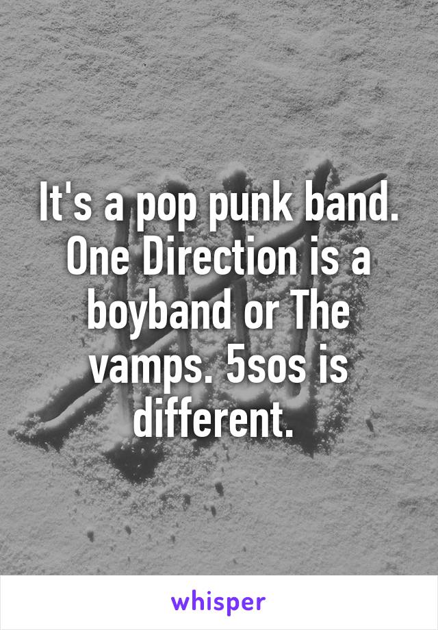 It's a pop punk band. One Direction is a boyband or The vamps. 5sos is different. 