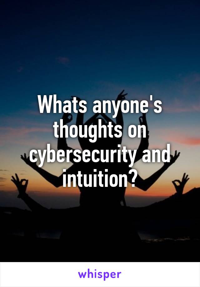 Whats anyone's thoughts on cybersecurity and intuition?