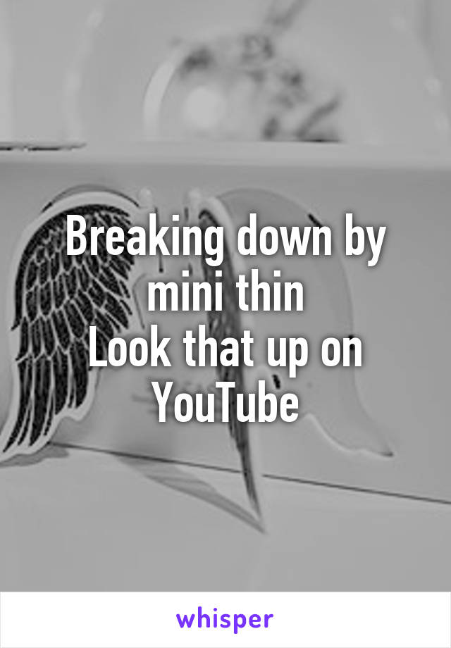 Breaking down by mini thin
Look that up on YouTube