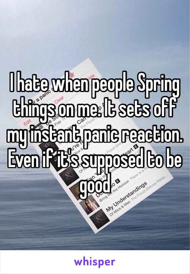 I hate when people Spring things on me. It sets off my instant panic reaction. Even if it's supposed to be good