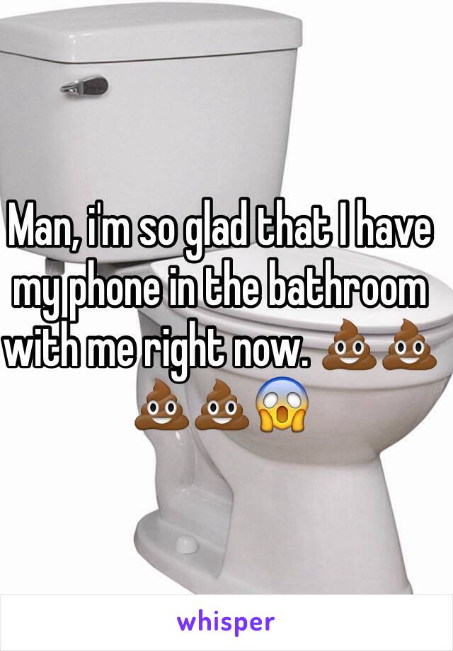 Man, i'm so glad that I have my phone in the bathroom with me right now. 💩💩💩💩😱