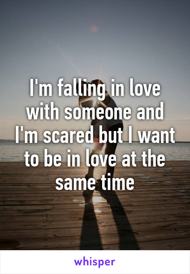 I'm falling in love with someone and I'm scared but I want to be in love at the same time