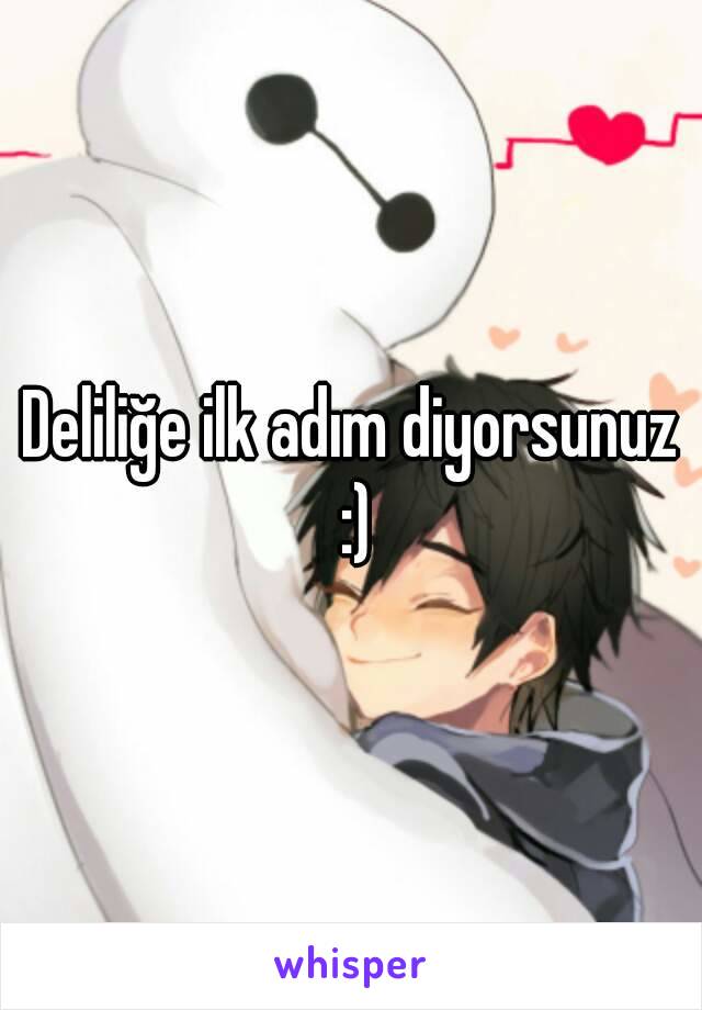 Deliliğe ilk adım diyorsunuz :)