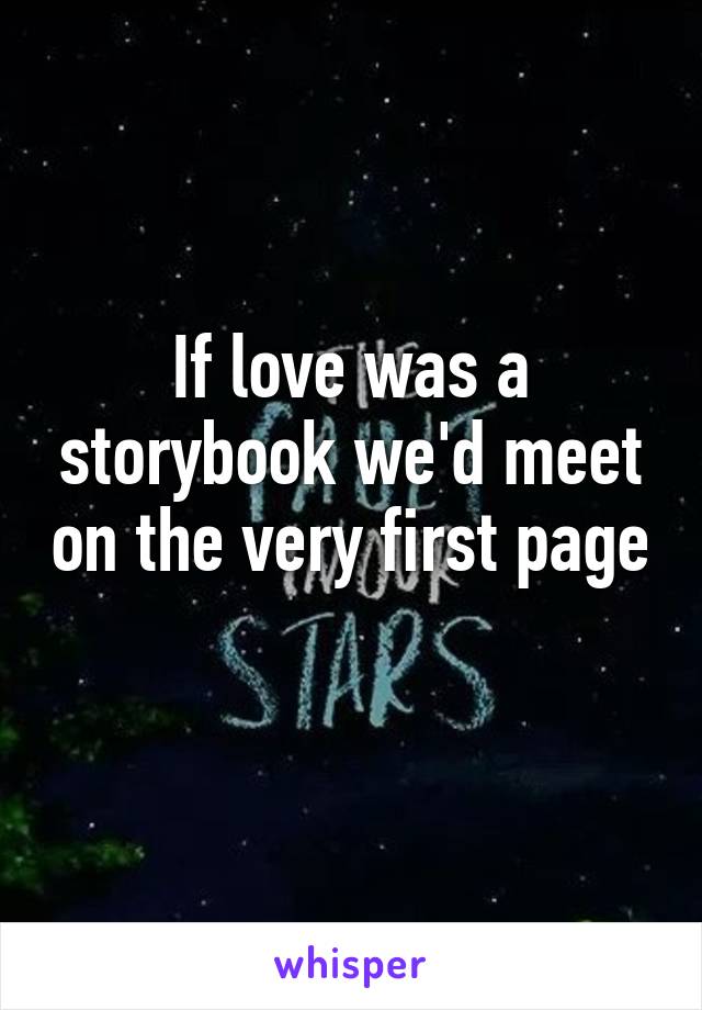 If love was a storybook we'd meet on the very first page 