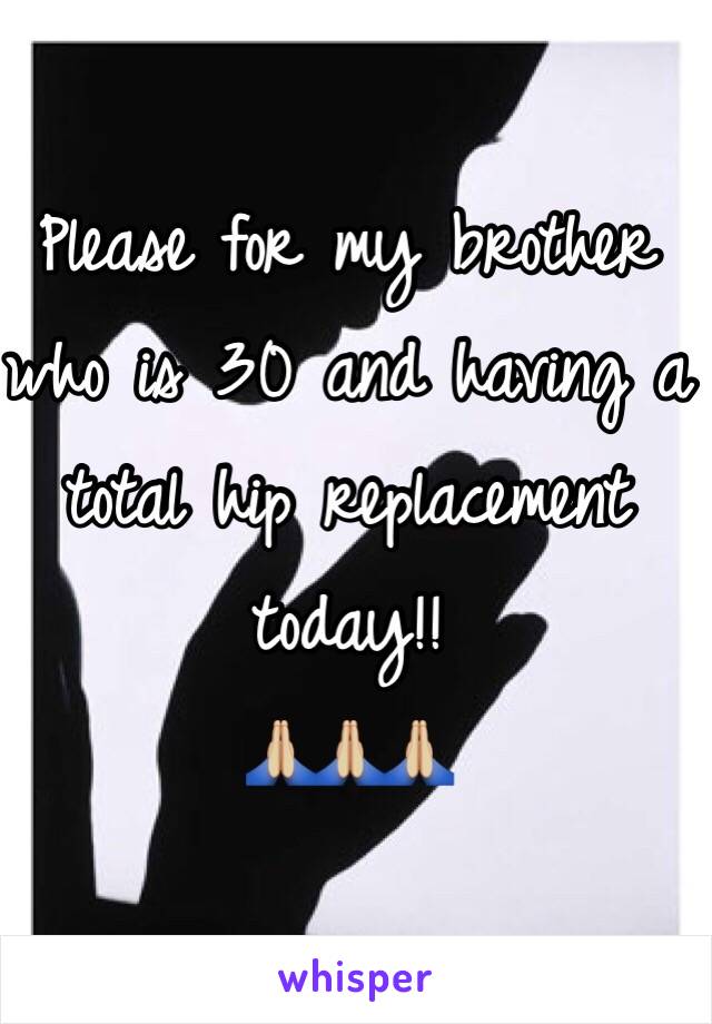 Please for my brother who is 30 and having a total hip replacement today!! 
🙏🏼🙏🏼🙏🏼